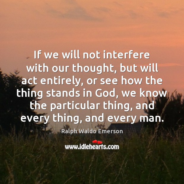 If we will not interfere with our thought, but will act entirely, Ralph Waldo Emerson Picture Quote