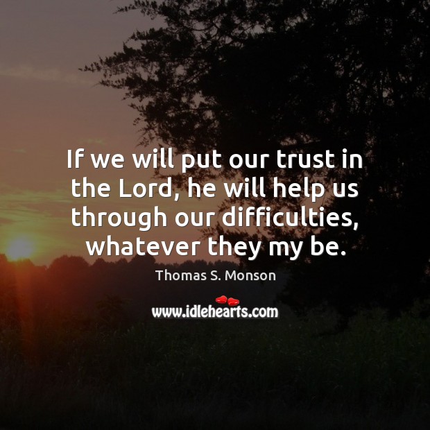 If we will put our trust in the Lord, he will help Thomas S. Monson Picture Quote