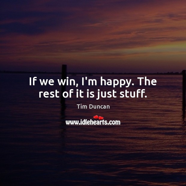 If we win, I’m happy. The rest of it is just stuff. Tim Duncan Picture Quote