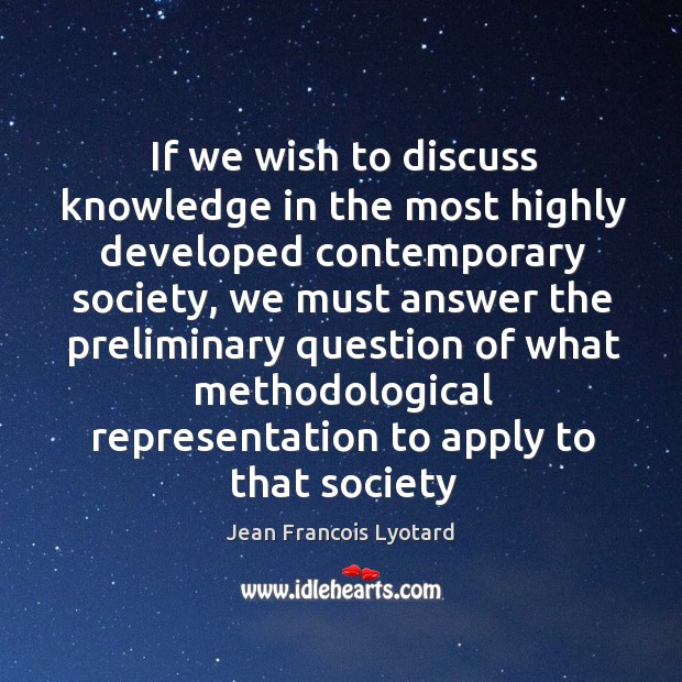If we wish to discuss knowledge in the most highly developed contemporary Jean Francois Lyotard Picture Quote