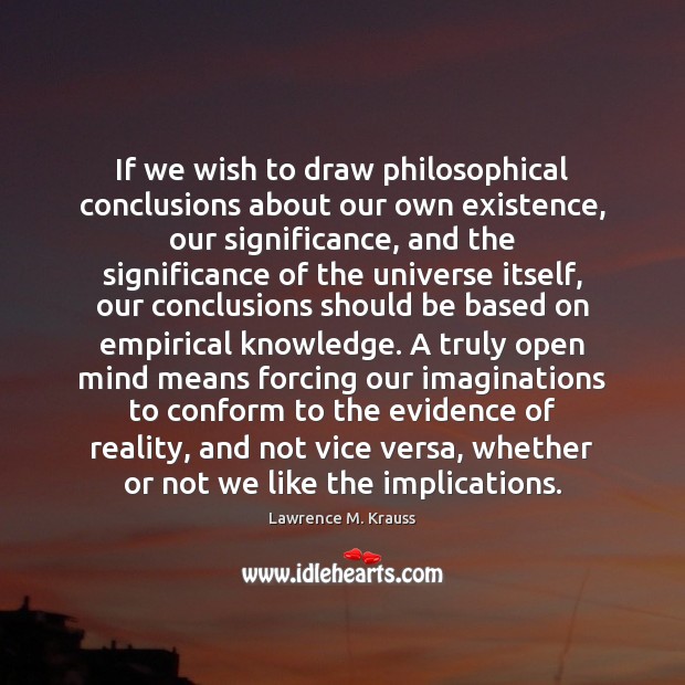 If we wish to draw philosophical conclusions about our own existence, our Lawrence M. Krauss Picture Quote