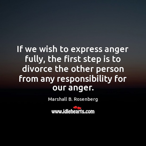 If we wish to express anger fully, the first step is to Marshall B. Rosenberg Picture Quote