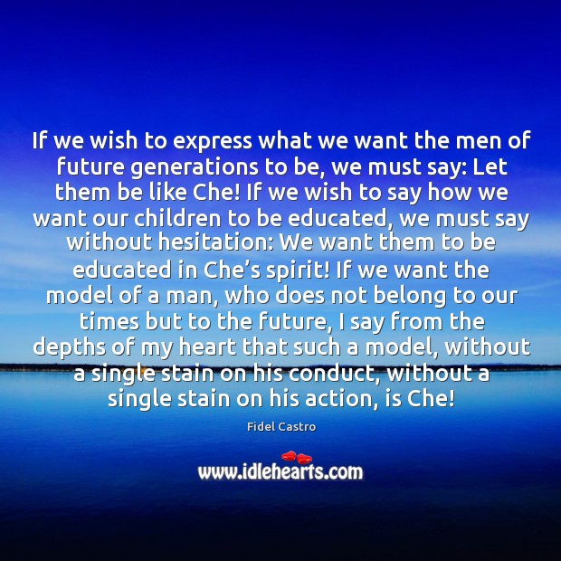If we wish to express what we want the men of future Fidel Castro Picture Quote
