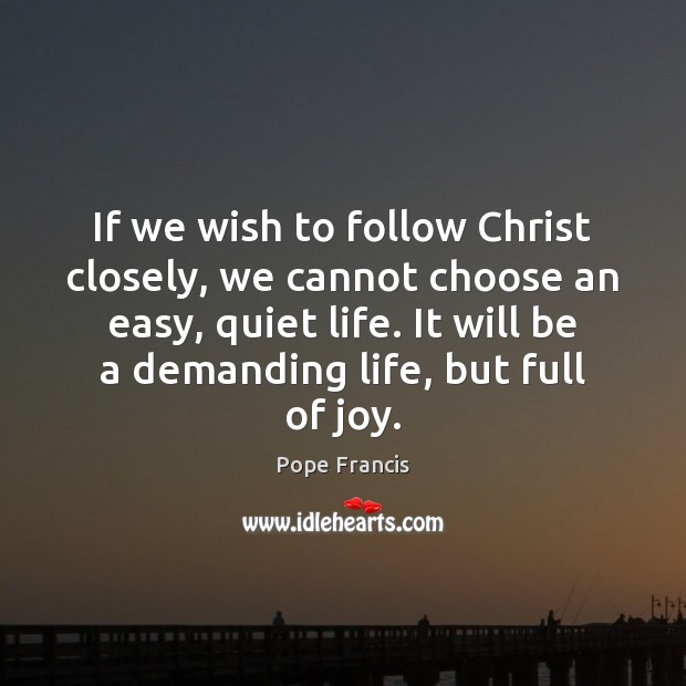 If we wish to follow Christ closely, we cannot choose an easy, Pope Francis Picture Quote