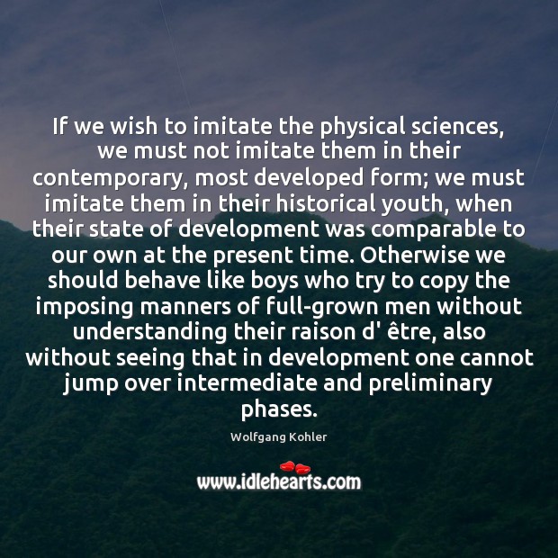 If we wish to imitate the physical sciences, we must not imitate Wolfgang Kohler Picture Quote