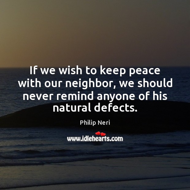 If we wish to keep peace with our neighbor, we should never Image