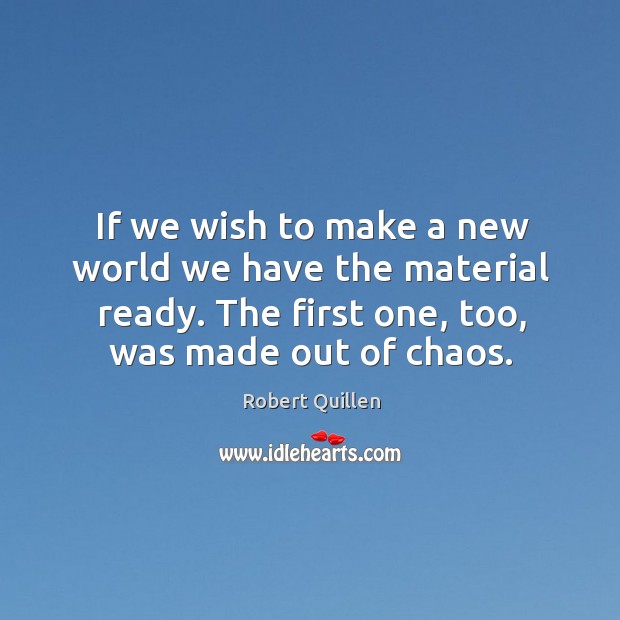 If we wish to make a new world we have the material ready. The first one, too, was made out of chaos. Image