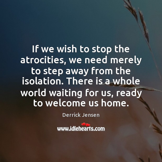 If we wish to stop the atrocities, we need merely to step Derrick Jensen Picture Quote