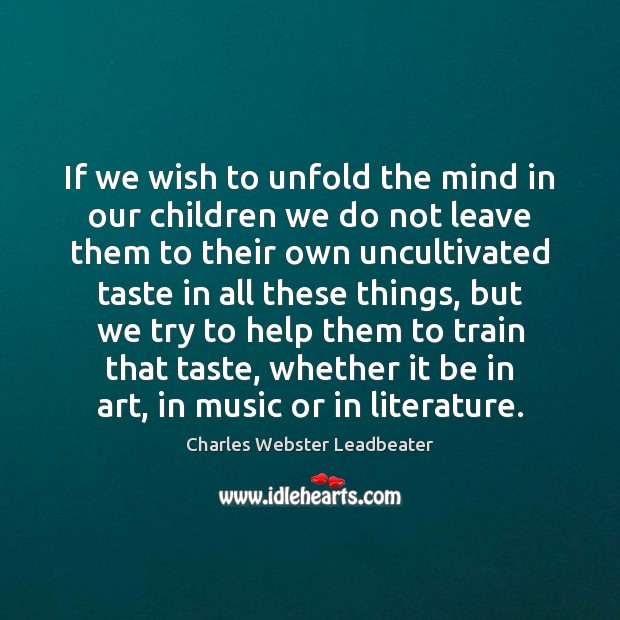 If we wish to unfold the mind in our children we do Charles Webster Leadbeater Picture Quote