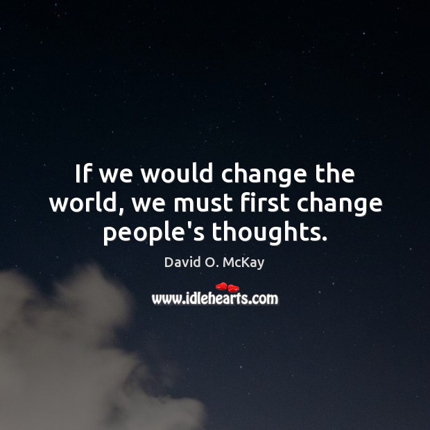 If we would change the world, we must first change people’s thoughts. Image