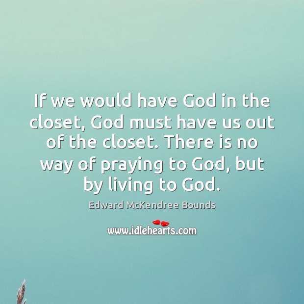If we would have God in the closet, God must have us Edward McKendree Bounds Picture Quote