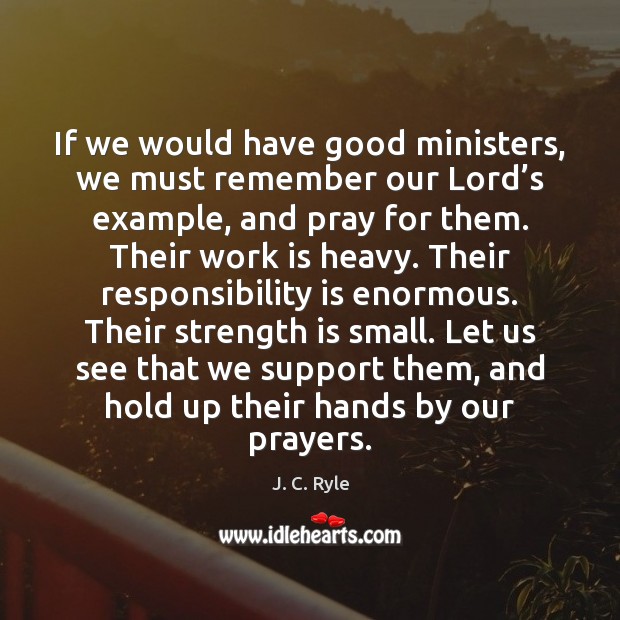 If we would have good ministers, we must remember our Lord’s J. C. Ryle Picture Quote