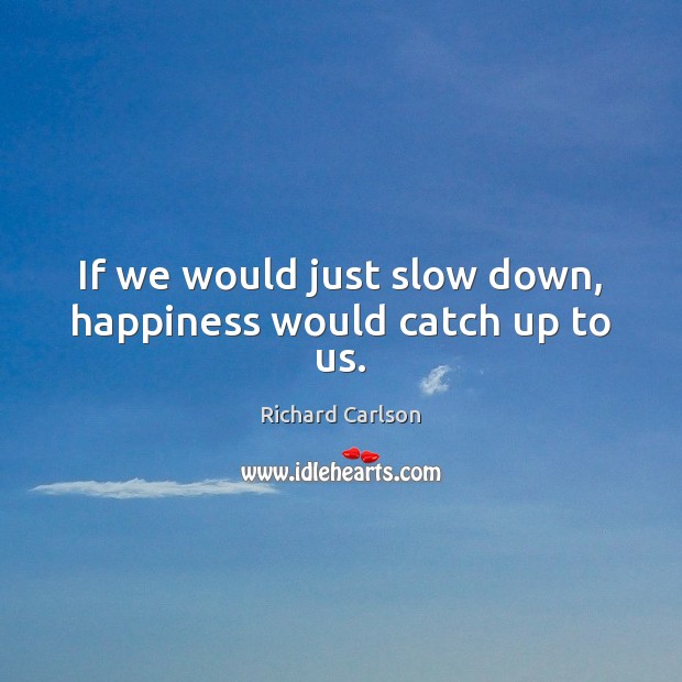 If we would just slow down, happiness would catch up to us. Image