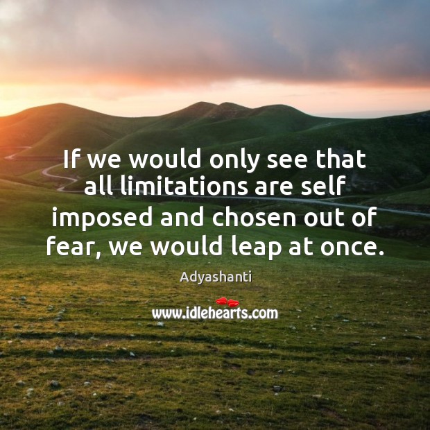 If we would only see that all limitations are self imposed and Adyashanti Picture Quote