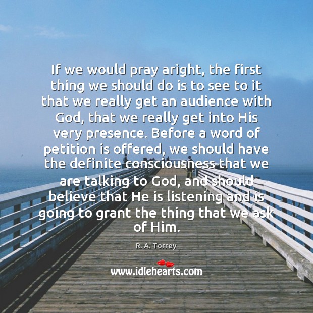 If we would pray aright, the first thing we should do is R. A. Torrey Picture Quote