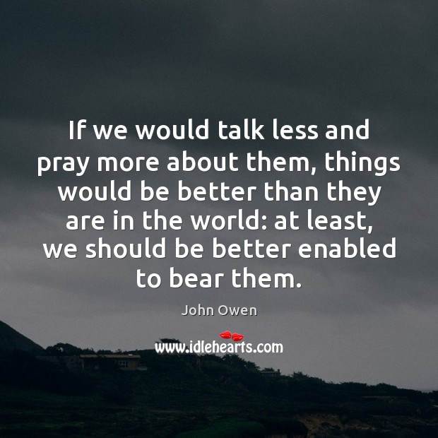 If we would talk less and pray more about them, things would John Owen Picture Quote