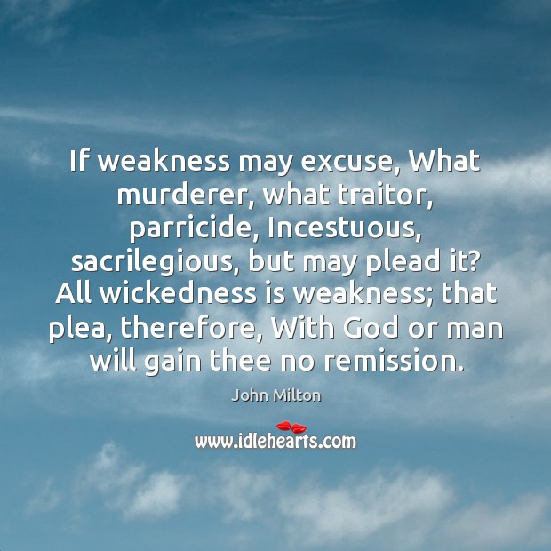 If weakness may excuse, What murderer, what traitor, parricide, Incestuous, sacrilegious, but Image