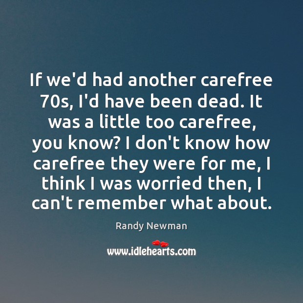 If we’d had another carefree 70s, I’d have been dead. It was Randy Newman Picture Quote