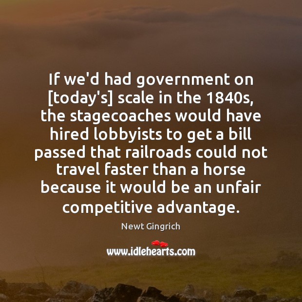If we’d had government on [today’s] scale in the 1840s, the stagecoaches Newt Gingrich Picture Quote