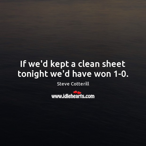 If we’d kept a clean sheet tonight we’d have won 1-0. Steve Cotterill Picture Quote