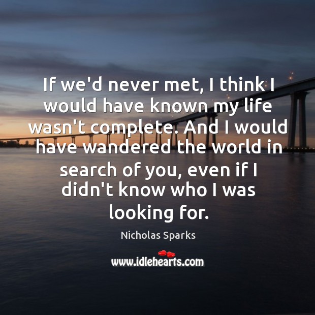 If we’d never met, I think I would have known my life Nicholas Sparks Picture Quote
