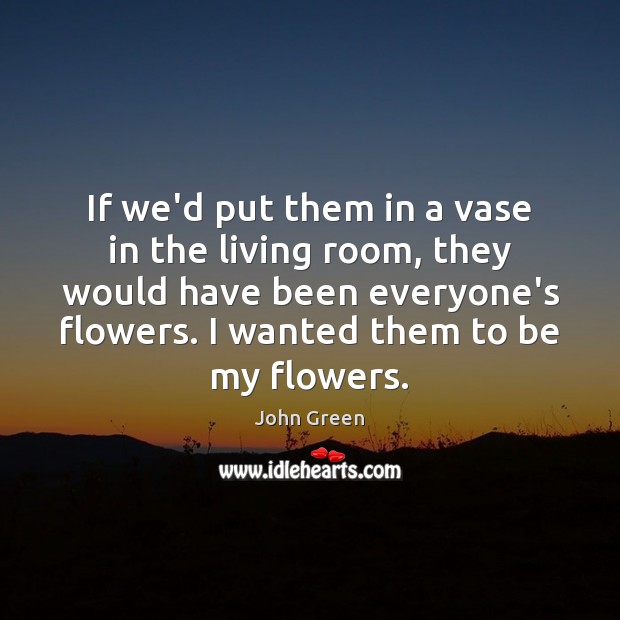 If we’d put them in a vase in the living room, they John Green Picture Quote