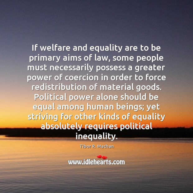 If welfare and equality are to be primary aims of law, some Tibor R. Machan Picture Quote