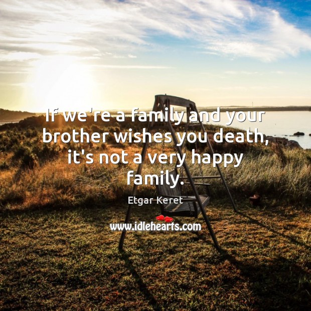 If we’re a family and your brother wishes you death, it’s not a very happy family. Image