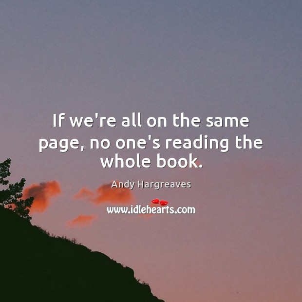 If we’re all on the same page, no one’s reading the whole book. Andy Hargreaves Picture Quote