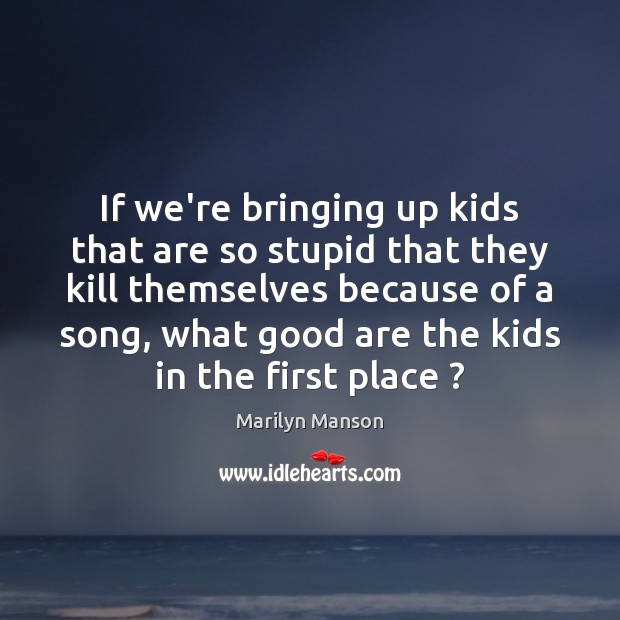 If we’re bringing up kids that are so stupid that they kill Marilyn Manson Picture Quote
