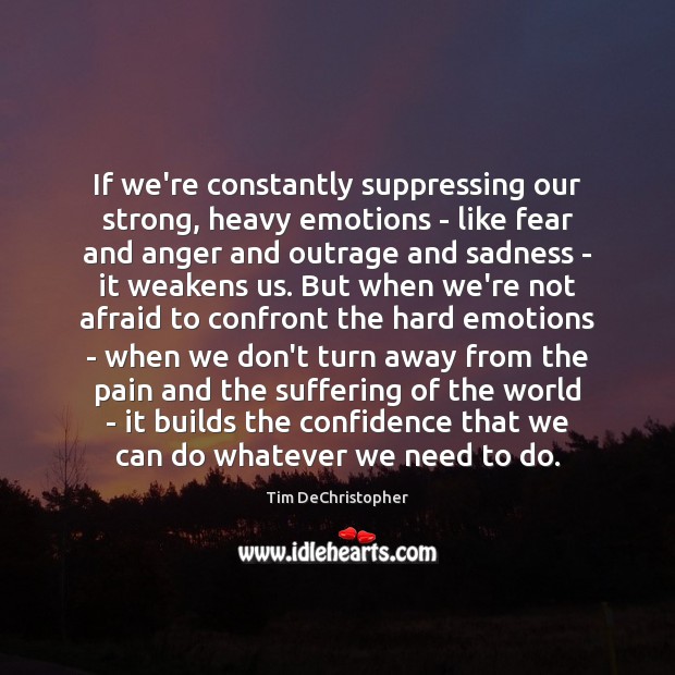 If we’re constantly suppressing our strong, heavy emotions – like fear and 