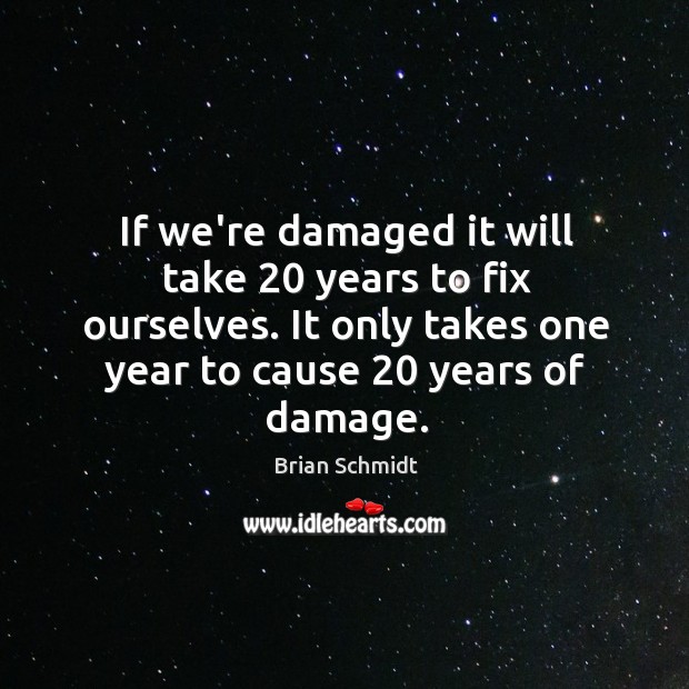 If we’re damaged it will take 20 years to fix ourselves. It only Image