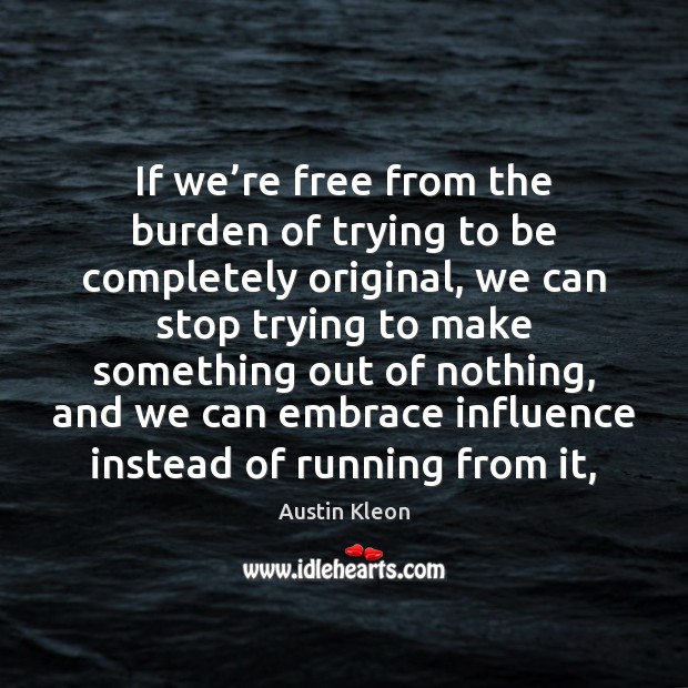 If we’re free from the burden of trying to be completely Austin Kleon Picture Quote