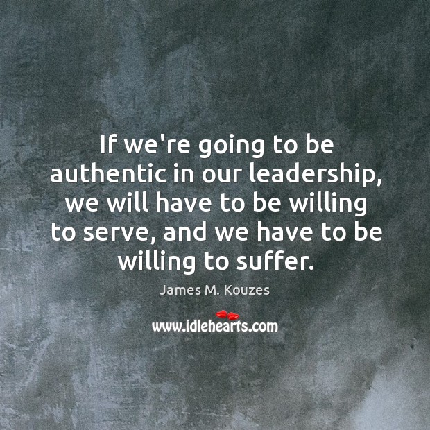 If we’re going to be authentic in our leadership, we will have James M. Kouzes Picture Quote