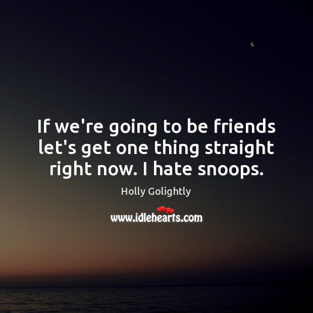 If we’re going to be friends let’s get one thing straight right now. I hate snoops. Holly Golightly Picture Quote