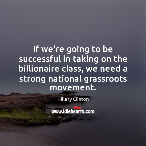 If we’re going to be successful in taking on the billionaire class, To Be Successful Quotes Image