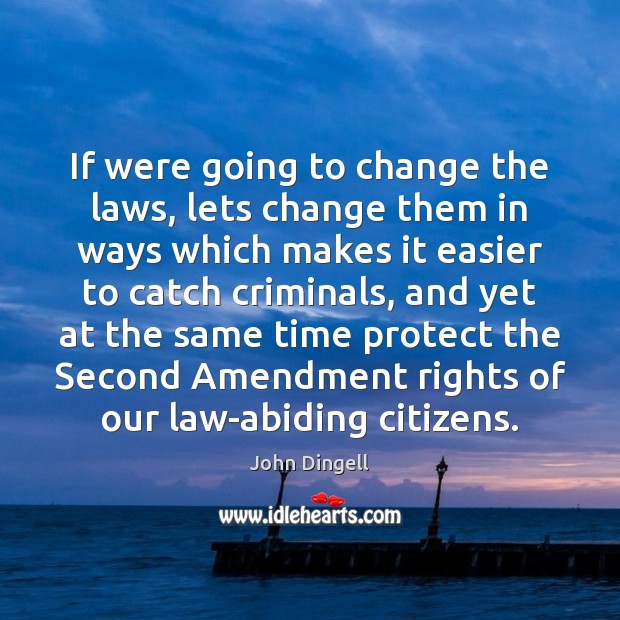 If were going to change the laws, lets change them in ways John Dingell Picture Quote