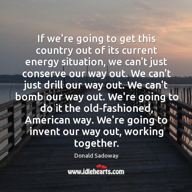 If we’re going to get this country out of its current energy Donald Sadoway Picture Quote
