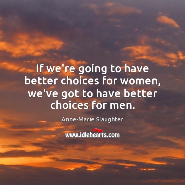 If we’re going to have better choices for women, we’ve got to have better choices for men. Anne-Marie Slaughter Picture Quote