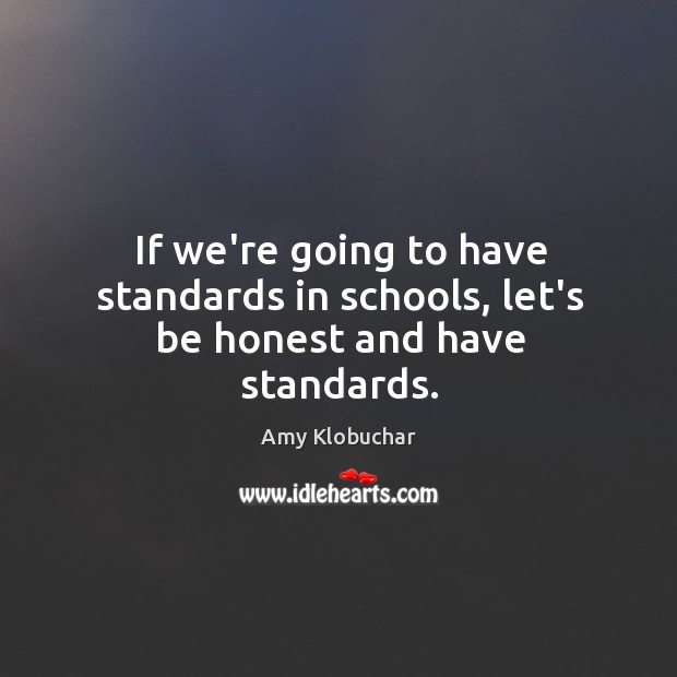 If we’re going to have standards in schools, let’s be honest and have standards. Amy Klobuchar Picture Quote