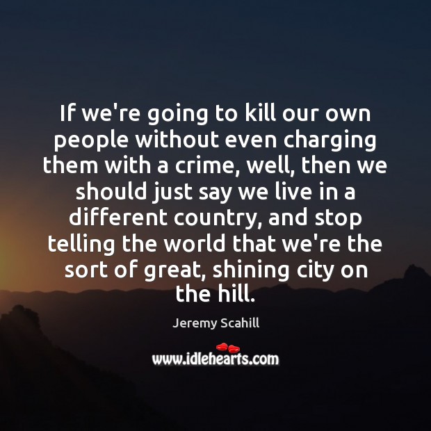 If we’re going to kill our own people without even charging them Jeremy Scahill Picture Quote