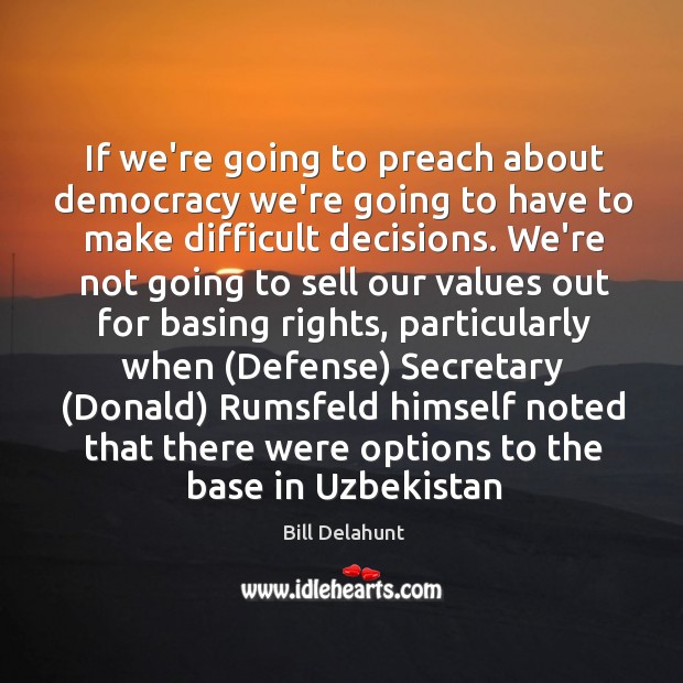If we’re going to preach about democracy we’re going to have to Bill Delahunt Picture Quote