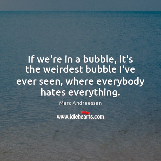 If we’re in a bubble, it’s the weirdest bubble I’ve ever seen, Marc Andreessen Picture Quote