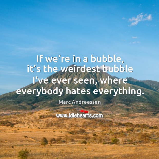 If we’re in a bubble, it’s the weirdest bubble I’ve ever seen Image