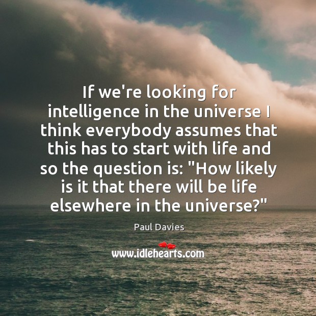 If we’re looking for intelligence in the universe I think everybody assumes Paul Davies Picture Quote