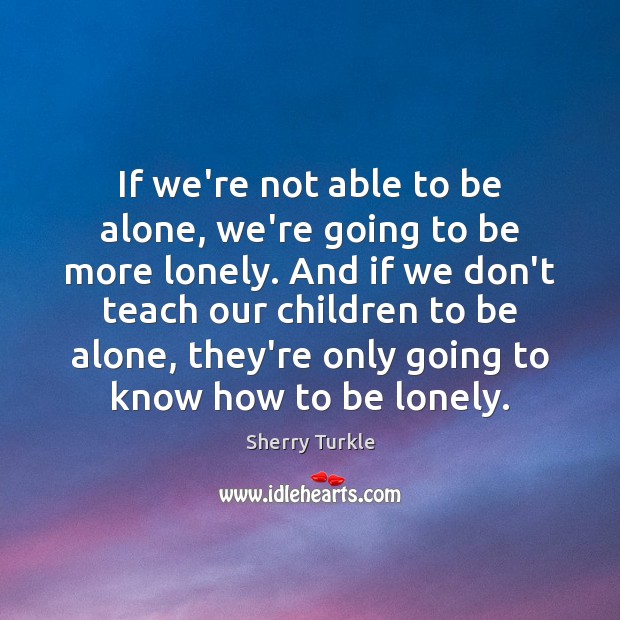 If we’re not able to be alone, we’re going to be more Sherry Turkle Picture Quote