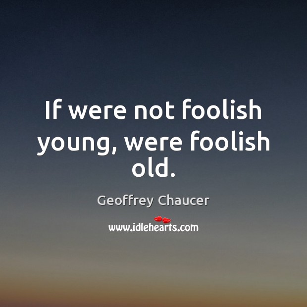 If were not foolish young, were foolish old. Image