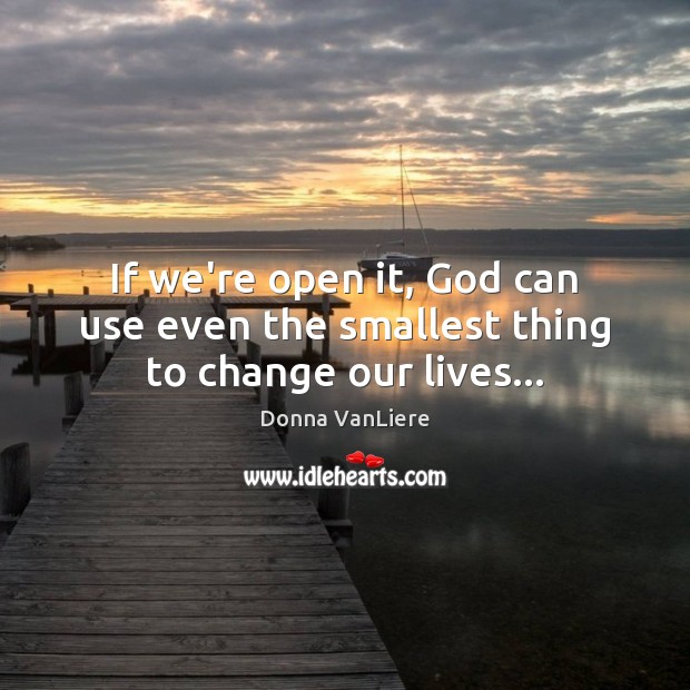If we’re open it, God can use even the smallest thing to change our lives… Image