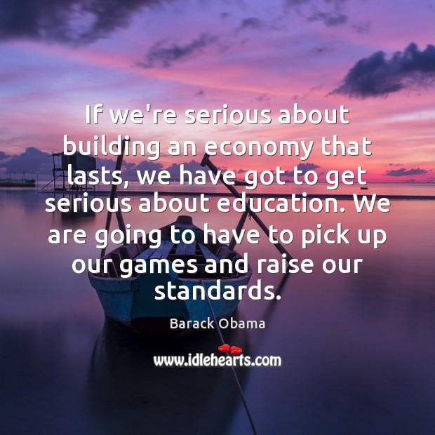 If we’re serious about building an economy that lasts, we have got Barack Obama Picture Quote