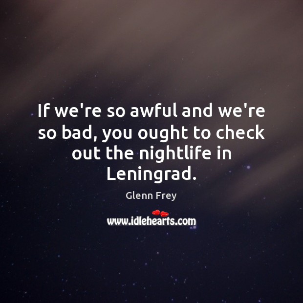 If we’re so awful and we’re so bad, you ought to check out the nightlife in Leningrad. Image